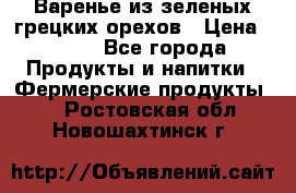 Варенье из зеленых грецких орехов › Цена ­ 400 - Все города Продукты и напитки » Фермерские продукты   . Ростовская обл.,Новошахтинск г.